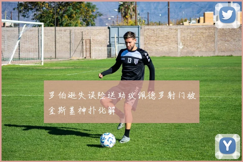 罗伯逊失误险送助攻佩德罗射门被金斯基神扑化解