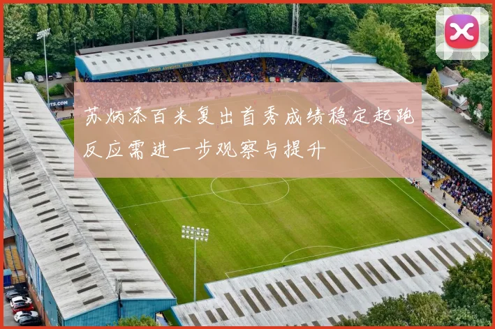 苏炳添百米复出首秀成绩稳定起跑反应需进一步观察与提升