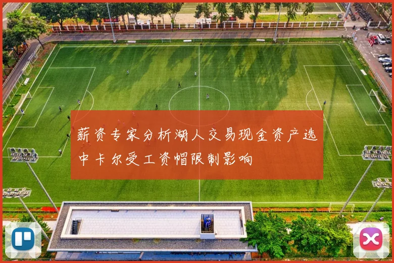 薪资专家分析湖人交易现金资产选中卡尔受工资帽限制影响